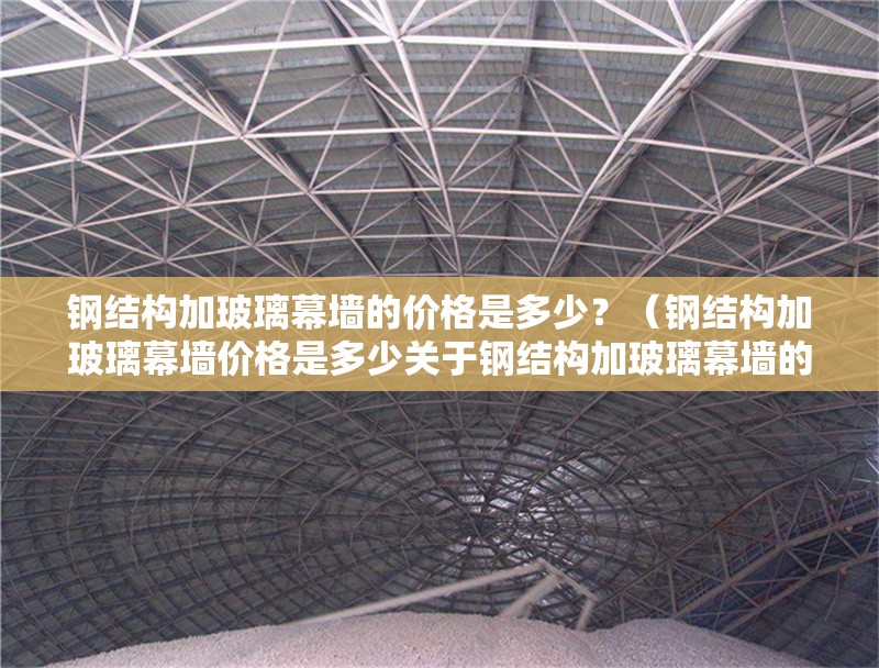 鋼結(jié)構(gòu)加玻璃幕墻的價格是多少？（鋼結(jié)構(gòu)加玻璃幕墻價格是多少關(guān)于鋼結(jié)構(gòu)加玻璃幕墻的價格） 行業(yè)新聞