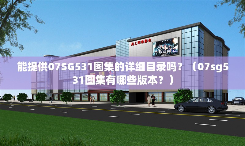 能提供07SG531圖集的詳細(xì)目錄嗎？（07sg531圖集有哪些版本？）