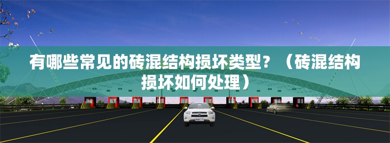 有哪些常見的磚混結(jié)構(gòu)損壞類型？（磚混結(jié)構(gòu)損壞如何處理） 行業(yè)新聞