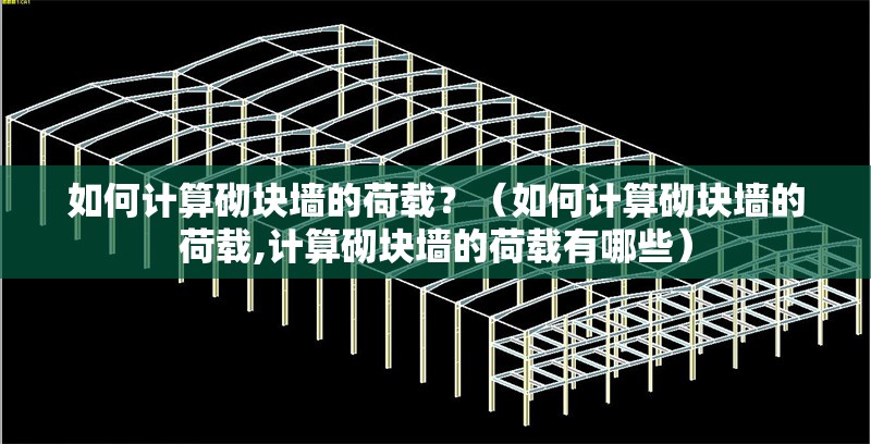 如何計算砌塊墻的荷載？（如何計算砌塊墻的荷載,計算砌塊墻的荷載有哪些） 行業(yè)新聞