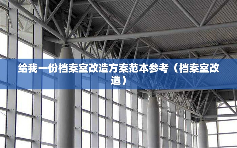 給我一份檔案室改造方案范本參考(檔案室改造) 行業(yè)新聞 給我一份檔案室改造方案范本參考(檔案室改造) 行業(yè)新聞