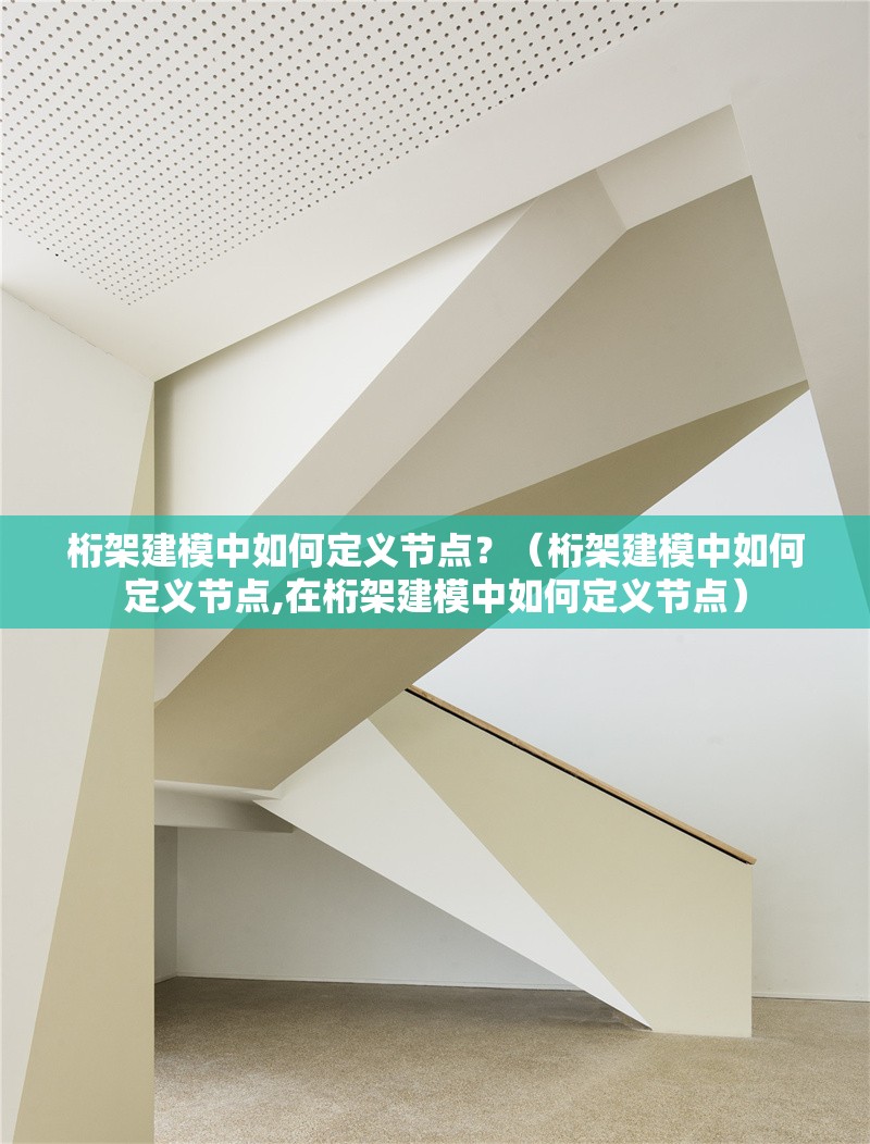 桁架建模中如何定義節(jié)點？（桁架建模中如何定義節(jié)點,在桁架建模中如何定義節(jié)點） 行業(yè)新聞