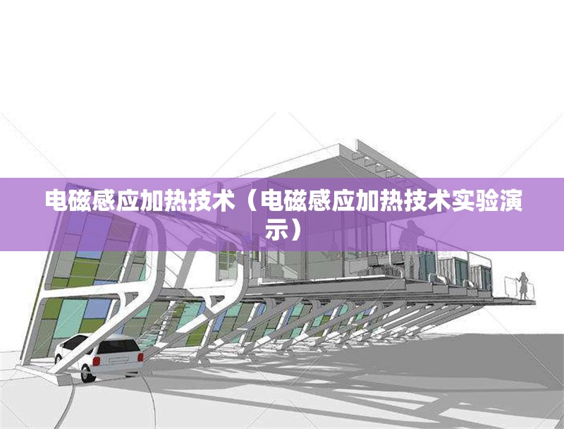 電磁感應(yīng)加熱技術(shù)(電磁感應(yīng)加熱技術(shù)實(shí)驗(yàn)演示) 行業(yè)新聞 電磁感應(yīng)加熱技術(shù)(電磁感應(yīng)加熱技術(shù)實(shí)驗(yàn)演示) 行業(yè)新聞