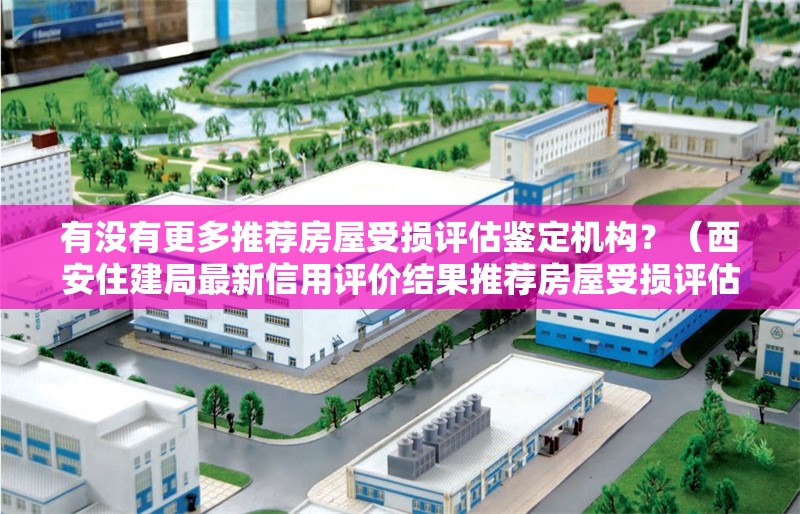 有沒有更多推薦房屋受損評估鑒定機構？（西安住建局最新信用評價結果推薦房屋受損評估鑒定機構） 行業(yè)新聞