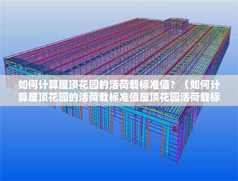 如何計(jì)算屋頂花園的活荷載標(biāo)準(zhǔn)值？（如何計(jì)算屋頂花園的活荷載標(biāo)準(zhǔn)值屋頂花園活荷載標(biāo)準(zhǔn)值）