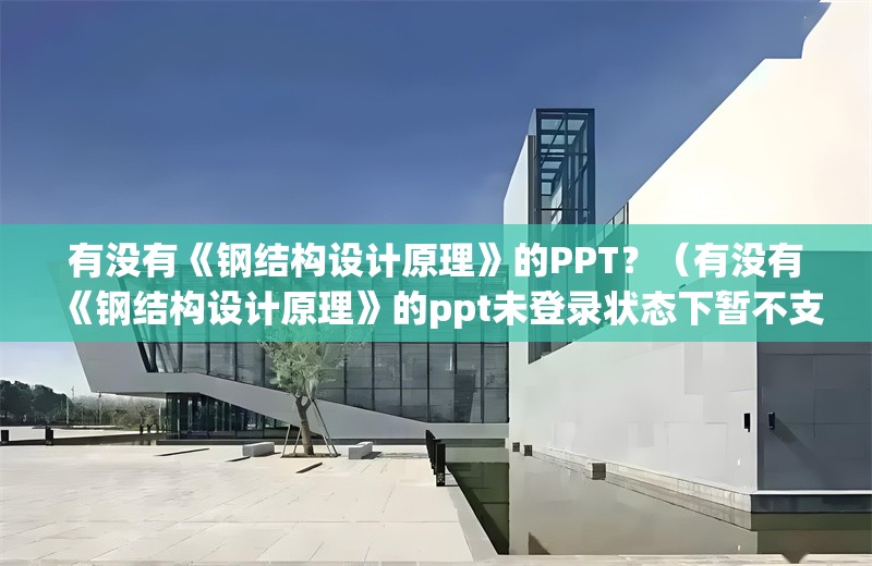 有沒有《鋼結(jié)構(gòu)設(shè)計(jì)原理》的PPT？（有沒有《鋼結(jié)構(gòu)設(shè)計(jì)原理》的ppt未登錄狀態(tài)下暫不支持使用） 行業(yè)新聞