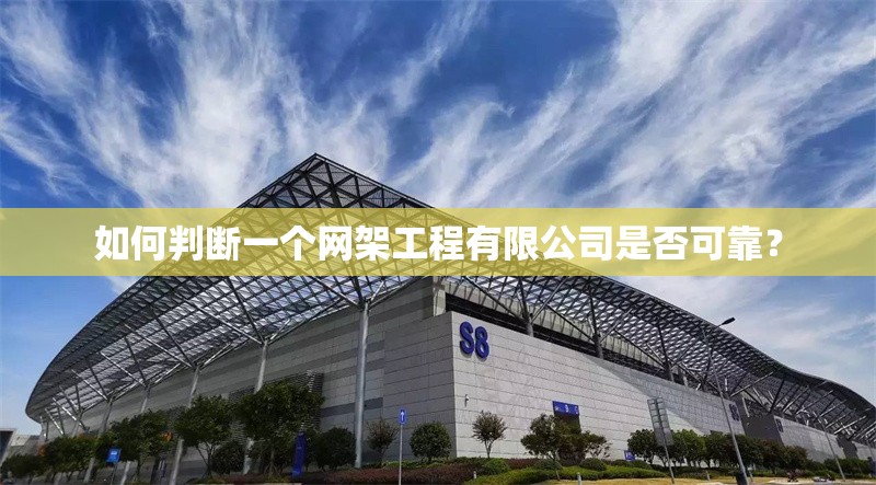 如何判斷一個(gè)網(wǎng)架工程有限公司是否可靠？ 行業(yè)新聞