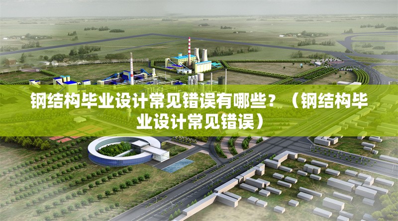 鋼結(jié)構(gòu)畢業(yè)設(shè)計(jì)常見(jiàn)錯(cuò)誤有哪些？（鋼結(jié)構(gòu)畢業(yè)設(shè)計(jì)常見(jiàn)錯(cuò)誤） 行業(yè)新聞