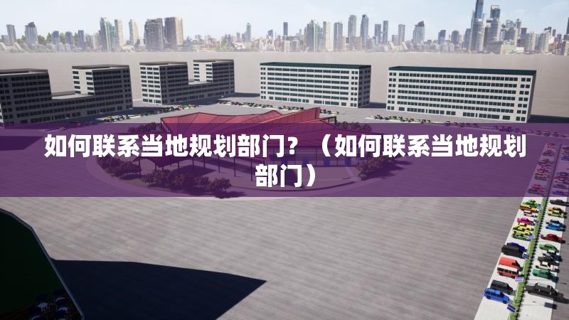 如何聯(lián)系當(dāng)?shù)匾?guī)劃部門？（如何聯(lián)系當(dāng)?shù)匾?guī)劃部門）