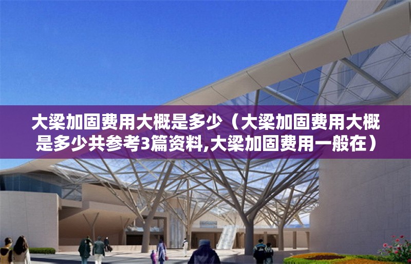 大梁加固費(fèi)用大概是多少（大梁加固費(fèi)用大概是多少共參考3篇資料,大梁加固費(fèi)用一般在）