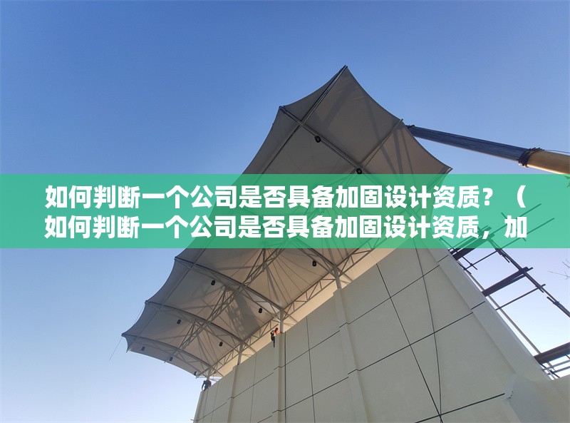 如何判斷一個公司是否具備加固設計資質(zhì)？（如何判斷一個公司是否具備加固設計資質(zhì)，加固設計資質(zhì)等級有哪些） 行業(yè)新聞