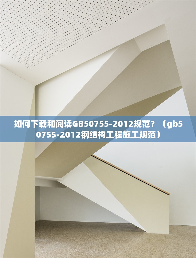 如何下載和閱讀GB50755-2012規(guī)范？（gb50755-2012鋼結(jié)構(gòu)工程施工規(guī)范）