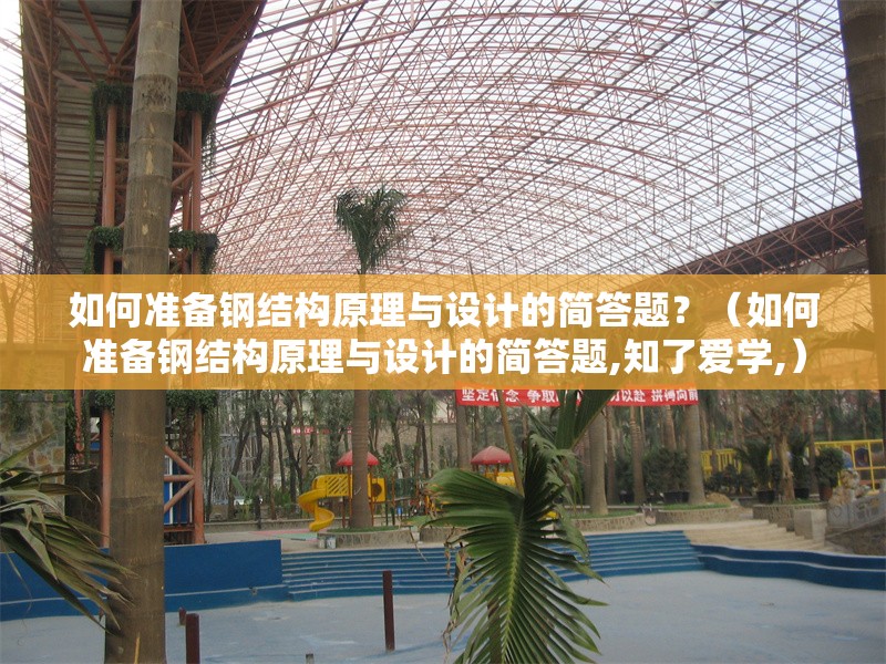 如何準備鋼結(jié)構(gòu)原理與設(shè)計的簡答題？（如何準備鋼結(jié)構(gòu)原理與設(shè)計的簡答題,知了愛學(xué),）