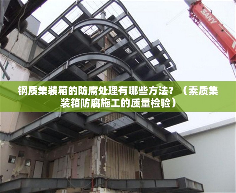鋼質(zhì)集裝箱的防腐處理有哪些方法？（素質(zhì)集裝箱防腐施工的質(zhì)量檢驗(yàn)） 行業(yè)新聞