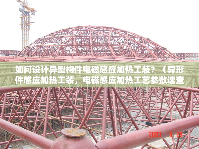 如何設(shè)計異型構(gòu)件電磁感應(yīng)加熱工裝？（異形件感應(yīng)加熱工裝，電磁感應(yīng)加熱工藝參數(shù)速查表） 行業(yè)新聞