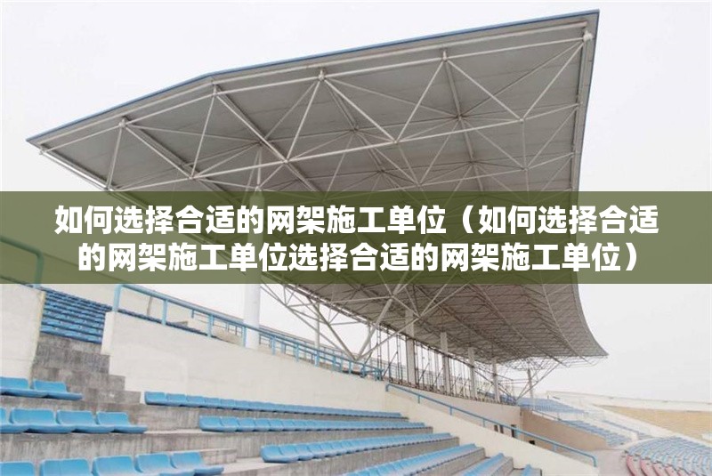 如何選擇合適的網(wǎng)架施工單位（如何選擇合適的網(wǎng)架施工單位選擇合適的網(wǎng)架施工單位）