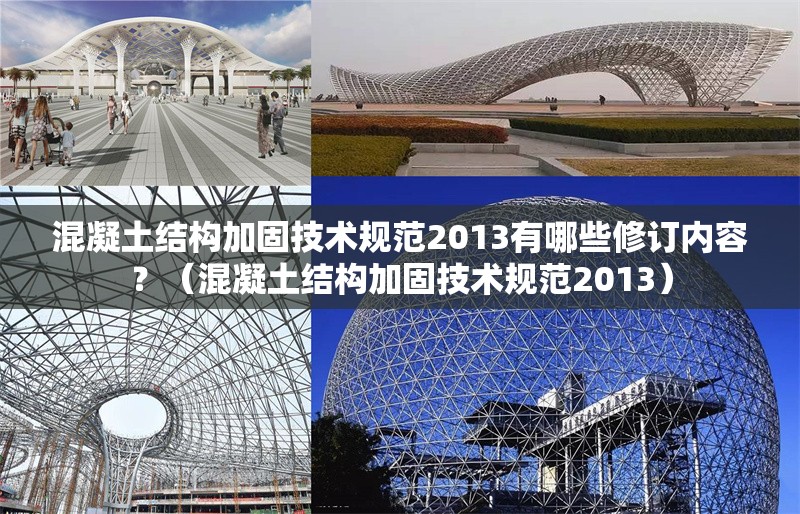 混凝土結(jié)構(gòu)加固技術(shù)規(guī)范2013有哪些修訂內(nèi)容？（混凝土結(jié)構(gòu)加固技術(shù)規(guī)范2013）