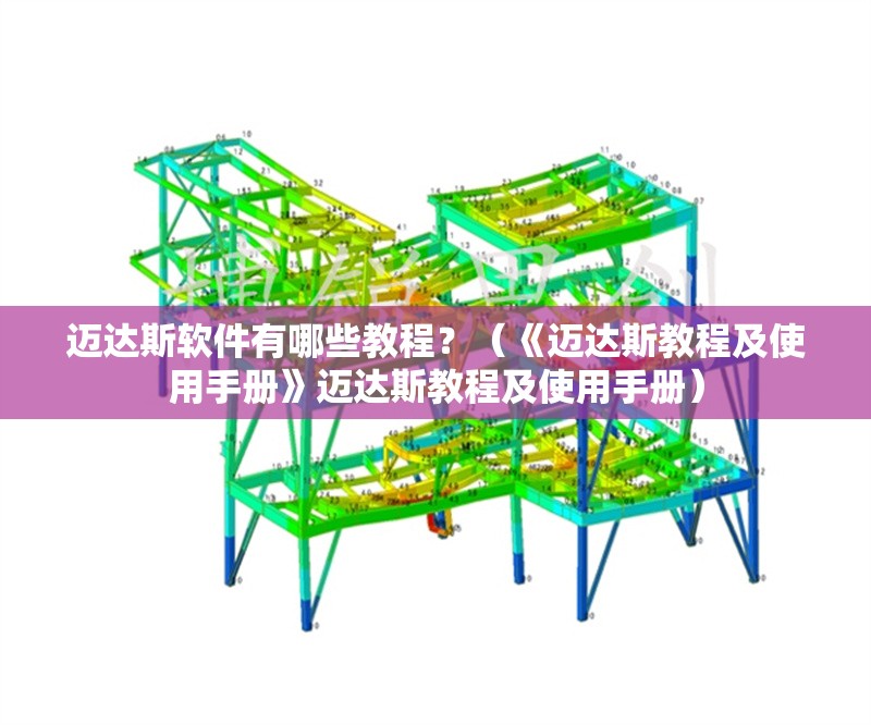 邁達(dá)斯軟件有哪些教程？（《邁達(dá)斯教程及使用手冊(cè)》邁達(dá)斯教程及使用手冊(cè)）