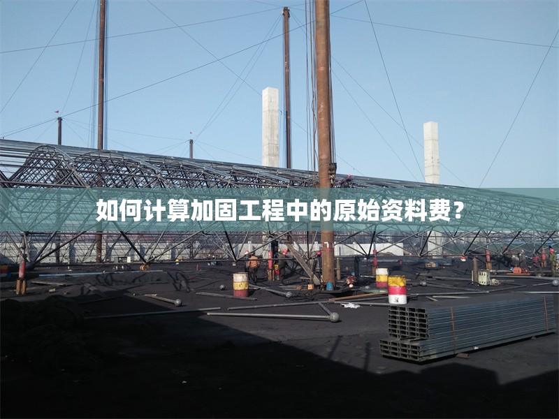 如何計算加固工程中的原始資料費(fèi)？