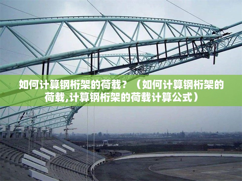 如何計(jì)算鋼桁架的荷載？（如何計(jì)算鋼桁架的荷載,計(jì)算鋼桁架的荷載計(jì)算公式） 行業(yè)新聞