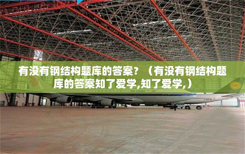 有沒有鋼結(jié)構(gòu)題庫的答案？（有沒有鋼結(jié)構(gòu)題庫的答案知了愛學(xué),知了愛學(xué),）
