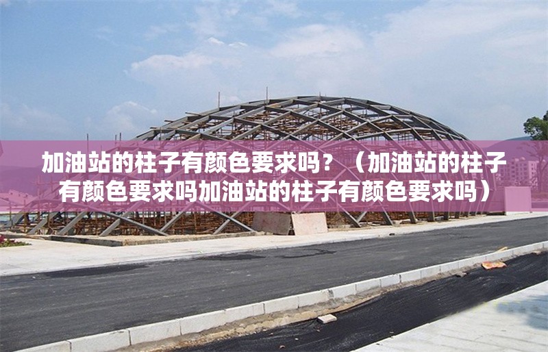 加油站的柱子有顏色要求嗎？（加油站的柱子有顏色要求嗎加油站的柱子有顏色要求嗎）