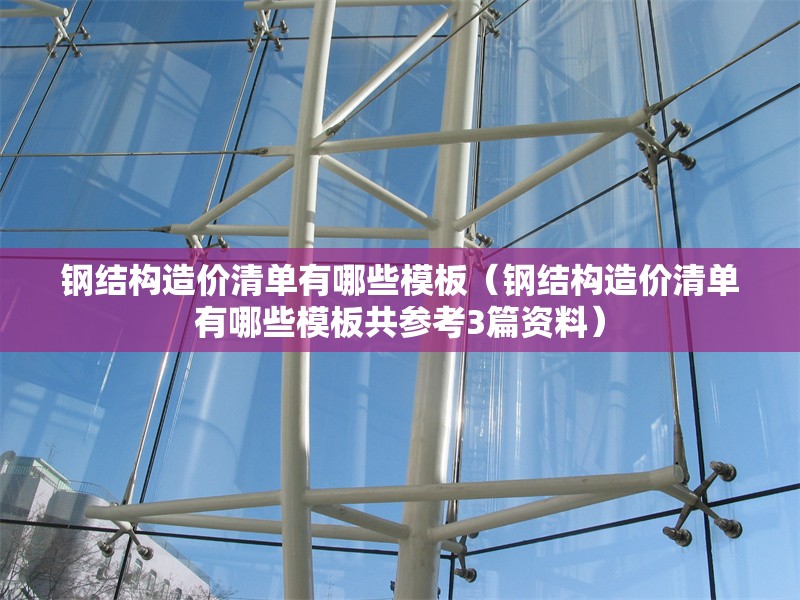 鋼結(jié)構(gòu)造價(jià)清單有哪些模板（鋼結(jié)構(gòu)造價(jià)清單有哪些模板共參考3篇資料） 行業(yè)新聞