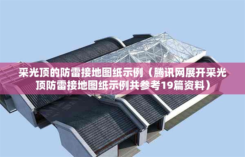 采光頂?shù)姆览捉拥貓D紙示例(騰訊網(wǎng)展開采光頂防雷接地圖紙示例共參考19篇資料) 行業(yè)新聞 采光頂?shù)姆览捉拥貓D紙示例(騰訊網(wǎng)展開采光頂防雷接地圖紙示例共參考19篇資料) 行業(yè)新聞