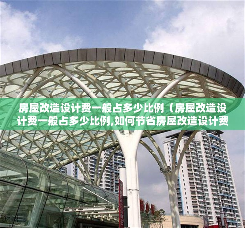 房屋改造設(shè)計(jì)費(fèi)一般占多少比例（房屋改造設(shè)計(jì)費(fèi)一般占多少比例,如何節(jié)省房屋改造設(shè)計(jì)費(fèi)） 行業(yè)新聞