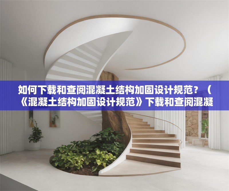 如何下載和查閱混凝土結(jié)構(gòu)加固設(shè)計規(guī)范？（《混凝土結(jié)構(gòu)加固設(shè)計規(guī)范》下載和查閱混凝土結(jié)構(gòu)加固設(shè)計規(guī)范） 行業(yè)新聞