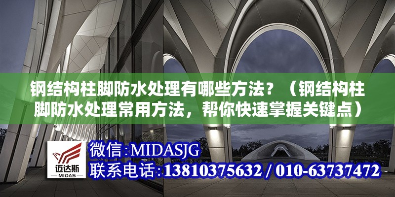鋼結(jié)構(gòu)柱腳防水處理有哪些方法？（鋼結(jié)構(gòu)柱腳防水處理常用方法，幫你快速掌握關(guān)鍵點） 行業(yè)新聞