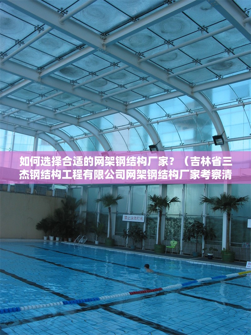 如何選擇合適的網(wǎng)架鋼結(jié)構(gòu)廠家？（吉林省三杰鋼結(jié)構(gòu)工程有限公司網(wǎng)架鋼結(jié)構(gòu)廠家考察清單） 行業(yè)新聞