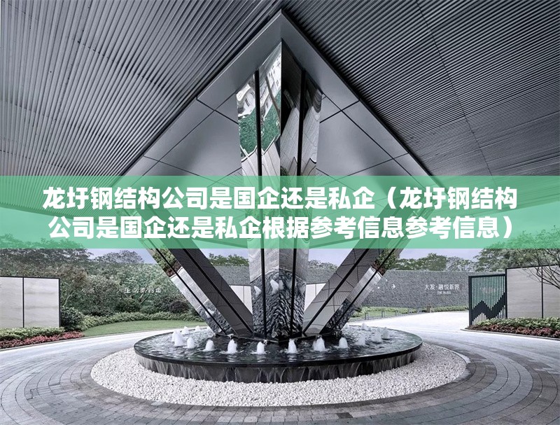 龍圩鋼結(jié)構(gòu)公司是國企還是私企（龍圩鋼結(jié)構(gòu)公司是國企還是私企根據(jù)參考信息參考信息）