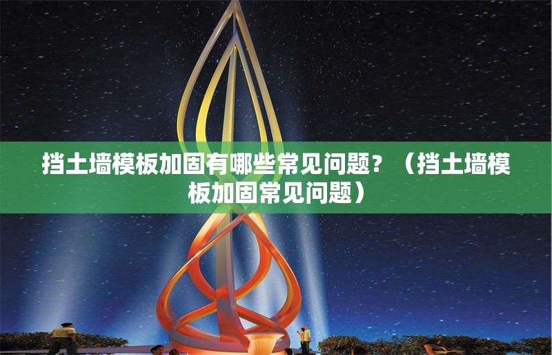 擋土墻模板加固有哪些常見問題？（擋土墻模板加固常見問題） 行業(yè)新聞