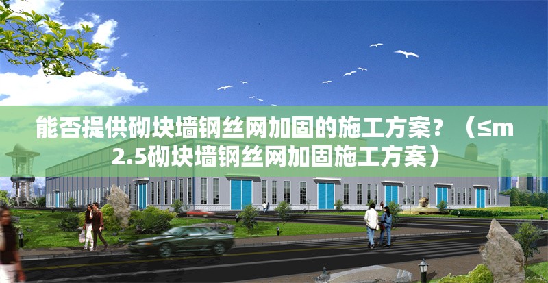 能否提供砌塊墻鋼絲網(wǎng)加固的施工方案？（≤m2.5砌塊墻鋼絲網(wǎng)加固施工方案） 行業(yè)新聞