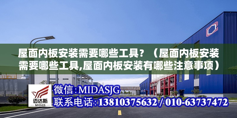 屋面內(nèi)板安裝需要哪些工具？（屋面內(nèi)板安裝需要哪些工具,屋面內(nèi)板安裝有哪些注意事項）