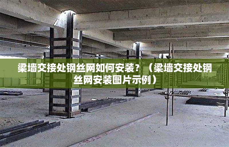 梁墻交接處鋼絲網(wǎng)如何安裝？（梁墻交接處鋼絲網(wǎng)安裝圖片示例） 行業(yè)新聞