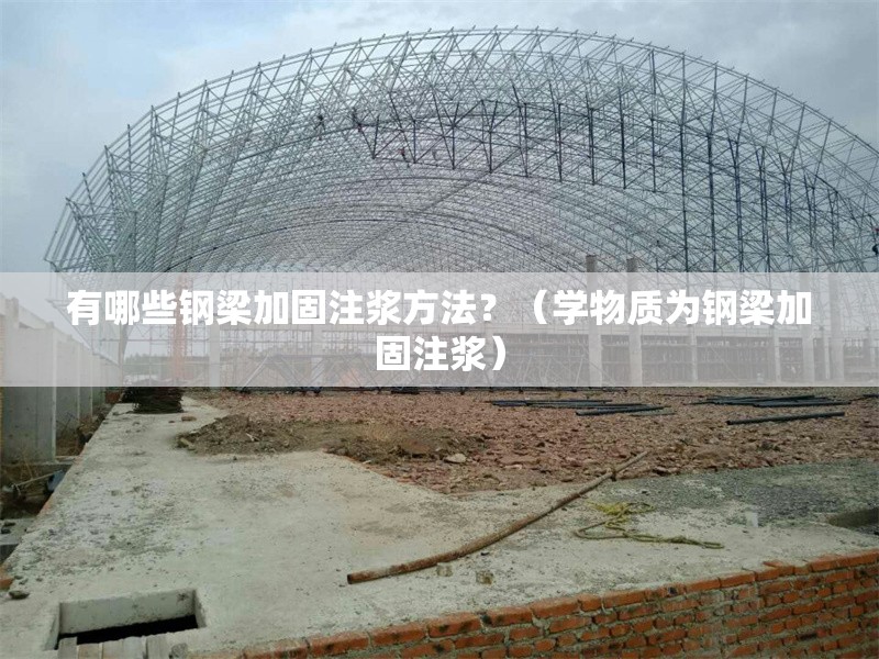 有哪些鋼梁加固注漿方法？（學(xué)物質(zhì)為鋼梁加固注漿）