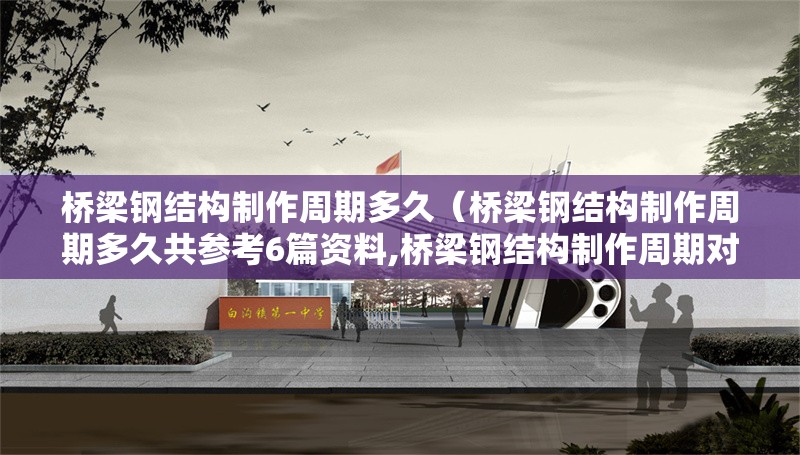 橋梁鋼結(jié)構(gòu)制作周期多久（橋梁鋼結(jié)構(gòu)制作周期多久共參考6篇資料,橋梁鋼結(jié)構(gòu)制作周期對(duì)比表） 行業(yè)新聞