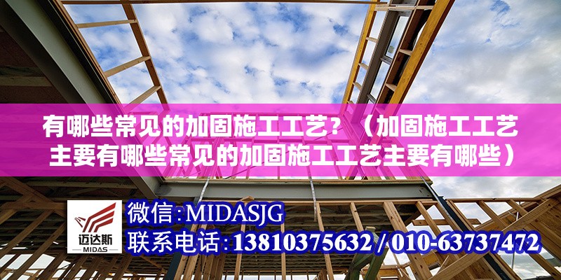 有哪些常見的加固施工工藝？（加固施工工藝主要有哪些常見的加固施工工藝主要有哪些） 行業(yè)新聞