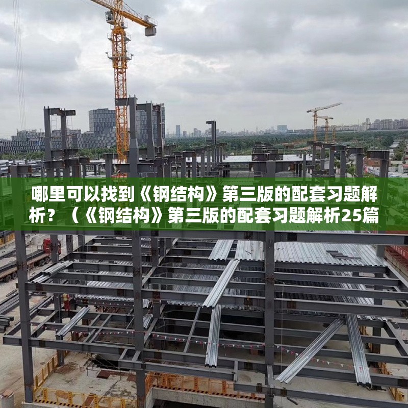 哪里可以找到《鋼結(jié)構(gòu)》第三版的配套習(xí)題解析？（《鋼結(jié)構(gòu)》第三版的配套習(xí)題解析25篇資料參考） 行業(yè)新聞