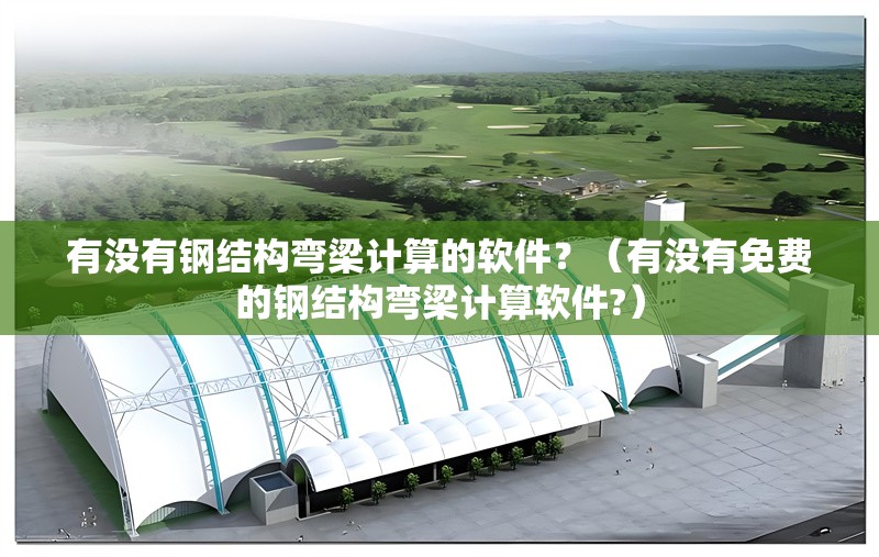 有沒有鋼結(jié)構(gòu)彎梁計算的軟件？（有沒有免費的鋼結(jié)構(gòu)彎梁計算軟件?） 行業(yè)新聞