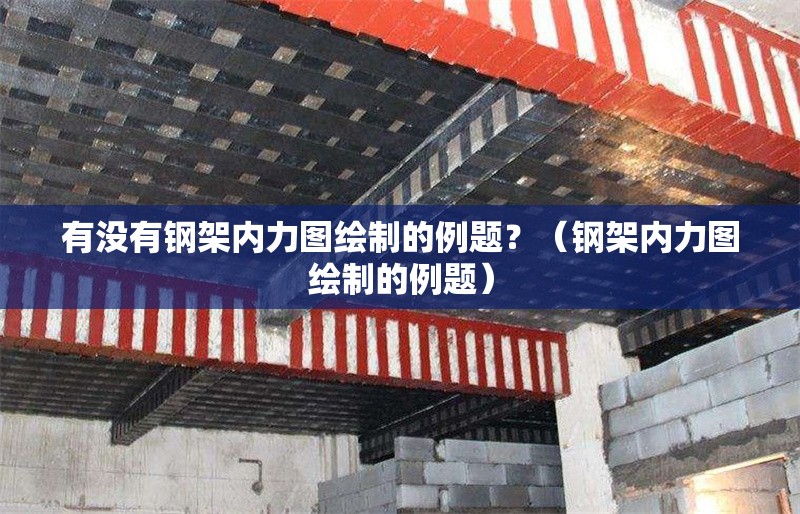 有沒有鋼架內(nèi)力圖繪制的例題？（鋼架內(nèi)力圖繪制的例題） 行業(yè)新聞