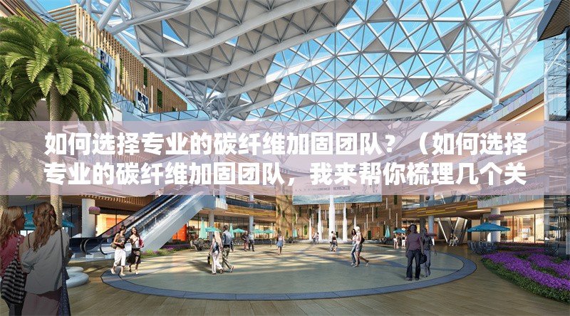 如何選擇專業(yè)的碳纖維加固團隊？（如何選擇專業(yè)的碳纖維加固團隊，我來幫你梳理幾個關鍵點） 行業(yè)新聞