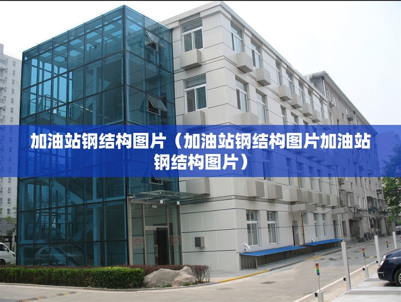 加油站鋼結(jié)構(gòu)圖片（加油站鋼結(jié)構(gòu)圖片加油站鋼結(jié)構(gòu)圖片）