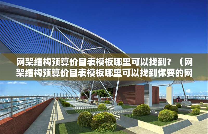 網(wǎng)架結(jié)構(gòu)預(yù)算價目表模板哪里可以找到？（網(wǎng)架結(jié)構(gòu)預(yù)算價目表模板哪里可以找到你要的網(wǎng)架結(jié)構(gòu)預(yù)算價目表模板） 行業(yè)新聞