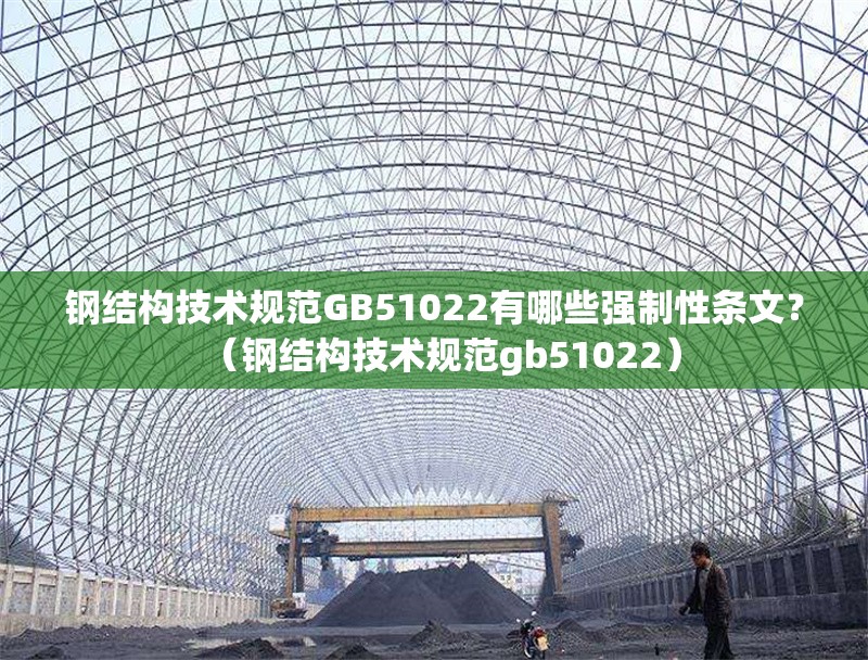 鋼結構技術規(guī)范GB51022有哪些強制性條文？（鋼結構技術規(guī)范gb51022） 行業(yè)新聞