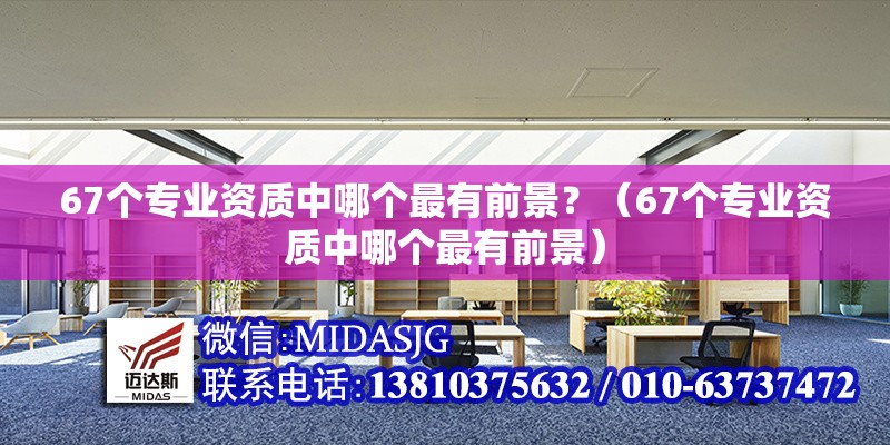 67個(gè)專業(yè)資質(zhì)中哪個(gè)最有前景？（67個(gè)專業(yè)資質(zhì)中哪個(gè)最有前景） 行業(yè)新聞