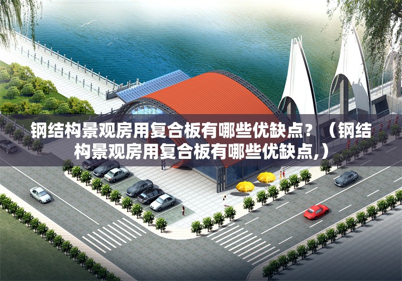 鋼結(jié)構(gòu)景觀房用復(fù)合板有哪些優(yōu)缺點？（鋼結(jié)構(gòu)景觀房用復(fù)合板有哪些優(yōu)缺點,） 行業(yè)新聞