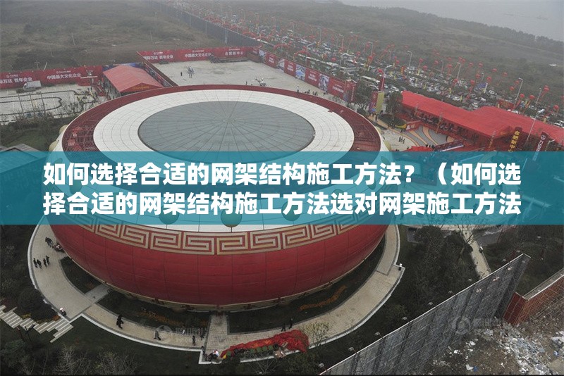 如何選擇合適的網(wǎng)架結(jié)構(gòu)施工方法？（如何選擇合適的網(wǎng)架結(jié)構(gòu)施工方法選對網(wǎng)架施工方法） 行業(yè)新聞